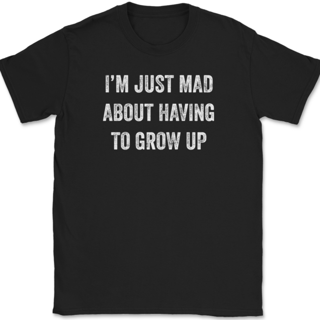 I'm Just Mad About Having To Grow Up T-Shirt Mens Tee