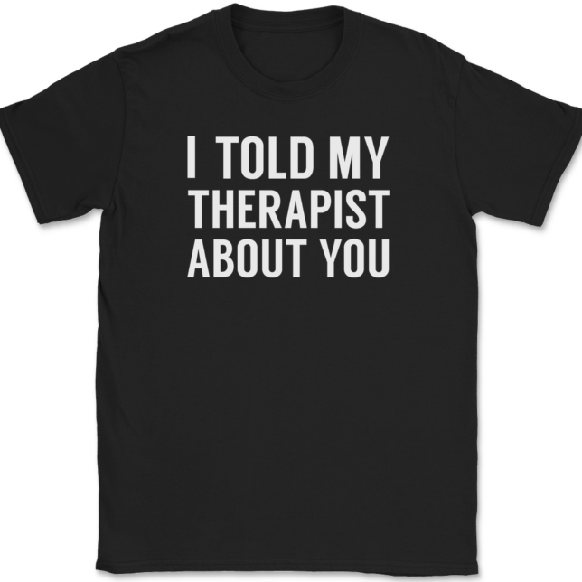 I Told My Therapist About You T-Shirt Mens Tee