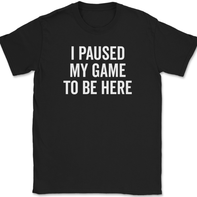 I Paused My Game To Be Here T-Shirt Mens Tee