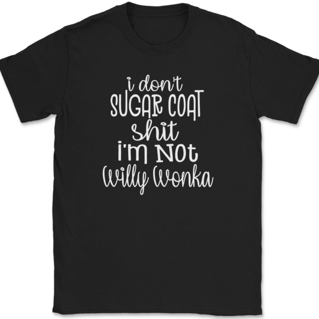 I Don't Sugar Coat Shit I'm Not Willy Wonka T-Shirt Mens Tee