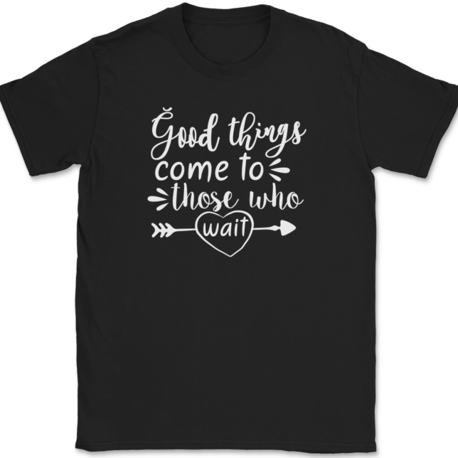 Good Things Come To Those Who Wait T-Shirt Mens Tee