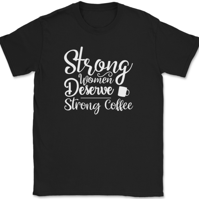 Strong Women Deserve Strong Coffee T-Shirt Mens Tee