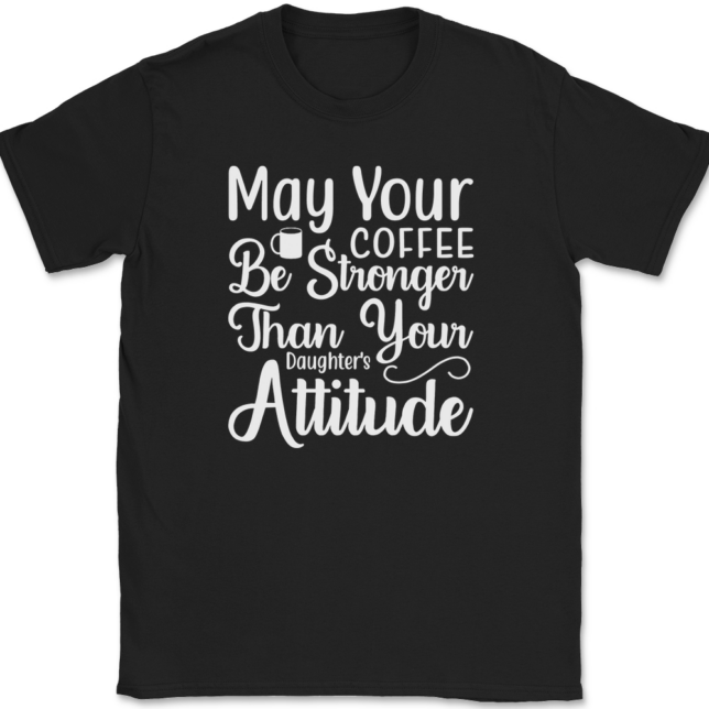 May Your Coffee Be Stronger Than Your Daughters Attitude T-Shirt Mens Tee