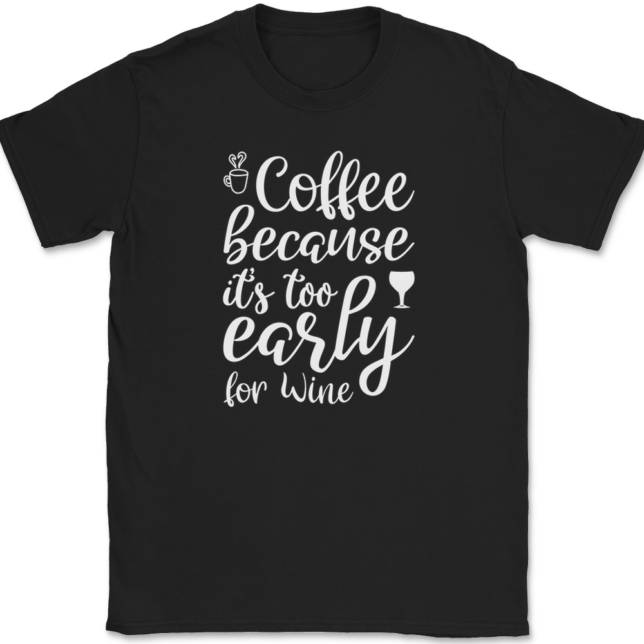 Coffee Because Its Too Early For Wine T-Shirt Mens Tee