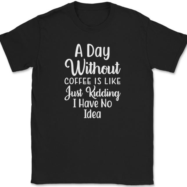 A Day Without Coffee Just Kidding T-Shirt Mens Tee