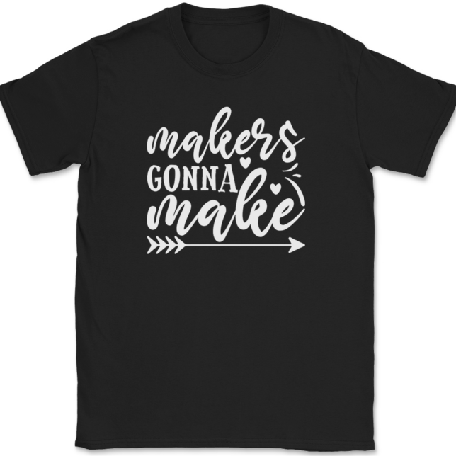 Makers Gonna Make Crafting T-Shirt Mens Tee