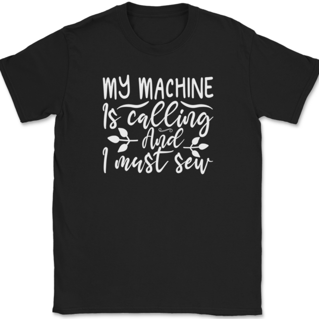 My Machine Is Calling and I Must Sew T-Shirt Mens Tee