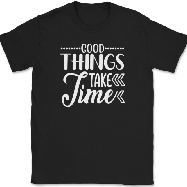 Good Things Take Time T-Shirt Mens Tee