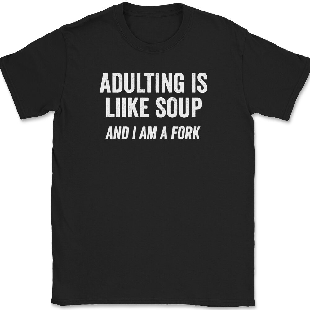 Adulting Is Like Soup And I Am A Fork T-Shirt Mens Tee